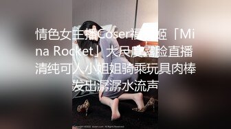 情色女主播Coser福利姬「Mina Rocket」大尺度露脸直播 清纯可人小姐姐骑乘玩具肉棒发出潺潺水流声