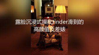 露脸沉浸式操批tinder滑到的高颜值反差婊