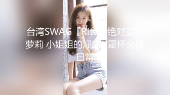 台湾SWAG『Rita』绝对童颜萝莉 小姐姐的淫荡H罩杯全裸日常