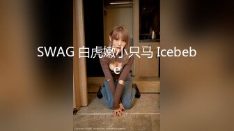 SWAG 白虎嫩小只马 Icebebe